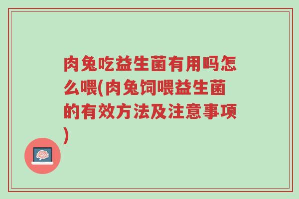 肉兔吃益生菌有用吗怎么喂(肉兔饲喂益生菌的有效方法及注意事项)-第1张图片-超越 肉兔吃益生菌有用吗怎么喂(肉兔饲喂益生菌的有效方法及注意事项)-第1张图片-超越