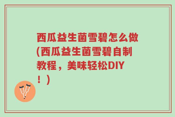 西瓜益生菌雪碧怎么做(西瓜益生菌雪碧自制教程,美味轻松DIY!)-第1张图片-超越 西瓜益生菌雪碧怎么做(西瓜益生菌雪碧自制教程,美味轻松DIY!)-第1张图片-超越