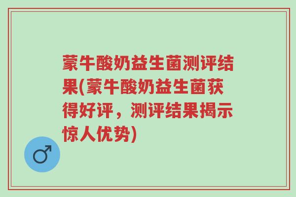蒙牛酸奶益生菌测评结果(蒙牛酸奶益生菌获得好评,测评结果揭示惊人优势)-第1张图片-超越 蒙牛酸奶益生菌测评结果(蒙牛酸奶益生菌获得好评,测评结果揭示惊人优势)-第1张图片-超越