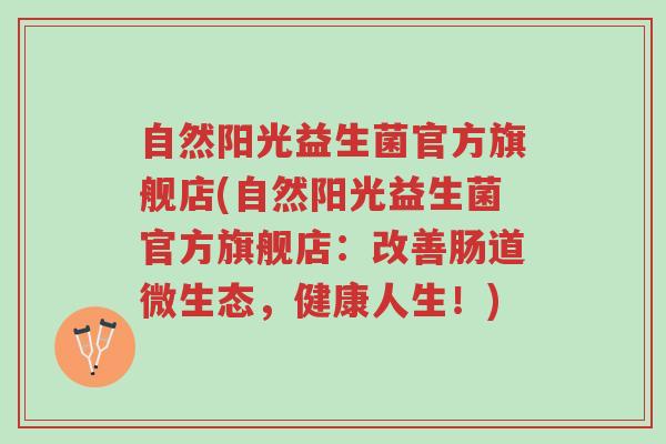 自然阳光益生菌官方旗舰店(自然阳光益生菌官方旗舰店:改善肠道微生态,健康人生!)-第1张图片-超越 自然阳光益生菌官方旗舰店(自然阳光益生菌官方旗舰店:改善肠道微生态,健康人生!)-第1张图片-超越