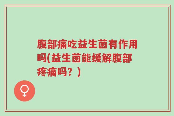 腹部痛吃益生菌有作用吗(益生菌能缓解腹部疼痛吗?)-第1张图片-超越 腹部痛吃益生菌有作用吗(益生菌能缓解腹部疼痛吗?)-第1张图片-超越