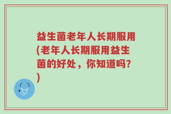 益生菌老年人长期服用(老年人长期服用益生菌的好处,你知道吗?)-第1张图片-超越 益生菌老年人长期服用(老年人长期服用益生菌的好处,你知道吗?)-第1张图片-超越