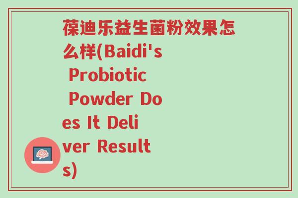 葆迪乐益生菌粉效果怎么样(Baidi's Probiotic Powder Does It Deliver Results)-第1张图片-超越 葆迪乐益生菌粉效果怎么样(Baidi's Probiotic Powder Does It Deliver Results)-第1张图片-超越