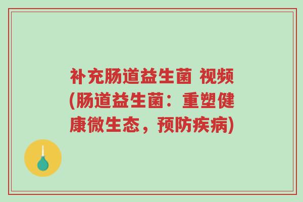 补充肠道益生菌 视频(肠道益生菌:重塑健康微生态,预防疾病)-第1张图片-超越 补充肠道益生菌 视频(肠道益生菌:重塑健康微生态,预防疾病)-第1张图片-超越