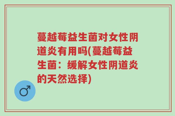 蔓越莓益生菌对女性阴道炎有用吗(蔓越莓益生菌：缓解女性阴道炎的天然选择)-第1张图片-超越
