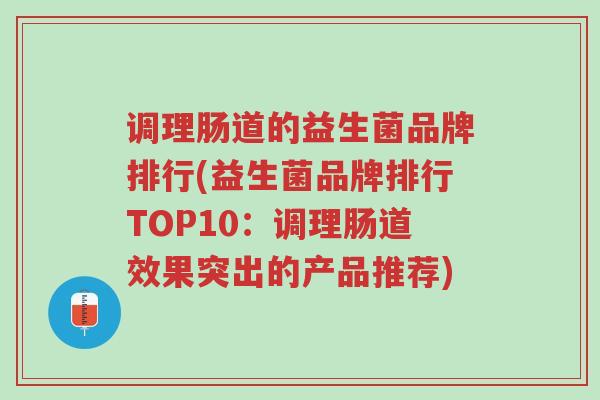 调理肠道的益生菌品牌排行(益生菌品牌排行TOP10:调理肠道效果突出的产品推荐)-第1张图片-超越 调理肠道的益生菌品牌排行(益生菌品牌排行TOP10:调理肠道效果突出的产品推荐)-第1张图片-超越