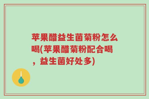苹果醋益生菌菊粉怎么喝(苹果醋菊粉配合喝,益生菌好处多)-第1张图片-超越 苹果醋益生菌菊粉怎么喝(苹果醋菊粉配合喝,益生菌好处多)-第1张图片-超越