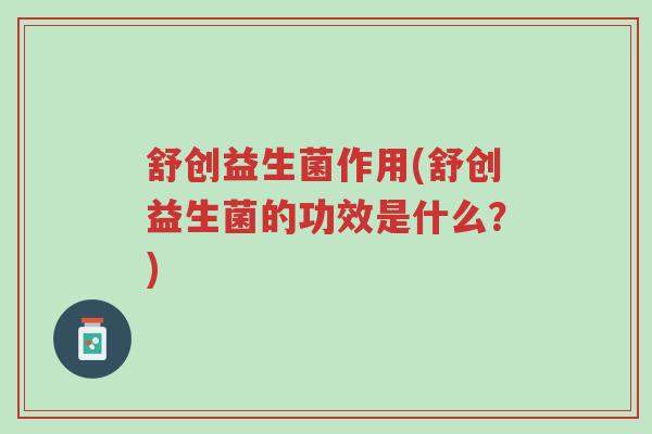 舒创益生菌作用(舒创益生菌的功效是什么?)-第1张图片-超越 舒创益生菌作用(舒创益生菌的功效是什么?)-第1张图片-超越