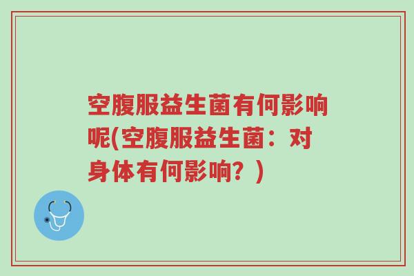 空腹服益生菌有何影响呢(空腹服益生菌:对身体有何影响?)-第1张图片-超越 空腹服益生菌有何影响呢(空腹服益生菌:对身体有何影响?)-第1张图片-超越