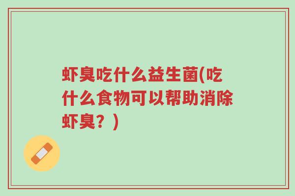 虾臭吃什么益生菌(吃什么食物可以帮助消除虾臭?)-第1张图片-超越 虾臭吃什么益生菌(吃什么食物可以帮助消除虾臭?)-第1张图片-超越