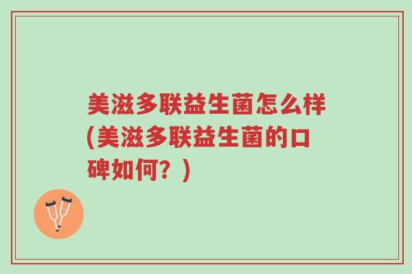 美滋多联益生菌怎么样(美滋多联益生菌的口碑如何?)-第1张图片-超越 美滋多联益生菌怎么样(美滋多联益生菌的口碑如何?)-第1张图片-超越