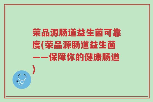 荣品源肠道益生菌可靠度(荣品源肠道益生菌——保障你的健康肠道)-第1张图片-超越
