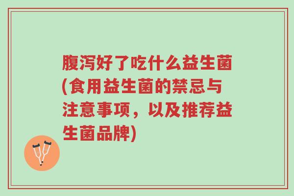 腹泻好了吃什么益生菌(食用益生菌的禁忌与注意事项,以及推荐益生菌品牌)-第1张图片-超越 腹泻好了吃什么益生菌(食用益生菌的禁忌与注意事项,以及推荐益生菌品牌)-第1张图片-超越
