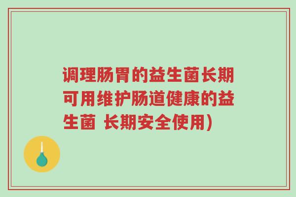 调理肠胃的益生菌长期可用维护肠道健康的益生菌 长期安全使用)-第1张图片-超越 调理肠胃的益生菌长期可用维护肠道健康的益生菌 长期安全使用)-第1张图片-超越