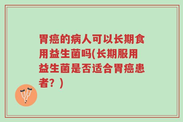 胃癌的病人可以长期食用益生菌吗(长期服用益生菌是否适合胃癌患者?)-第1张图片-超越 胃癌的病人可以长期食用益生菌吗(长期服用益生菌是否适合胃癌患者?)-第1张图片-超越
