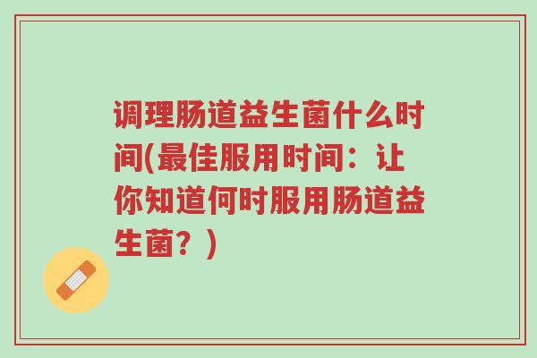 调理肠道益生菌什么时间(最佳服用时间:让你知道何时服用肠道益生菌?)-第1张图片-超越 调理肠道益生菌什么时间(最佳服用时间:让你知道何时服用肠道益生菌?)-第1张图片-超越