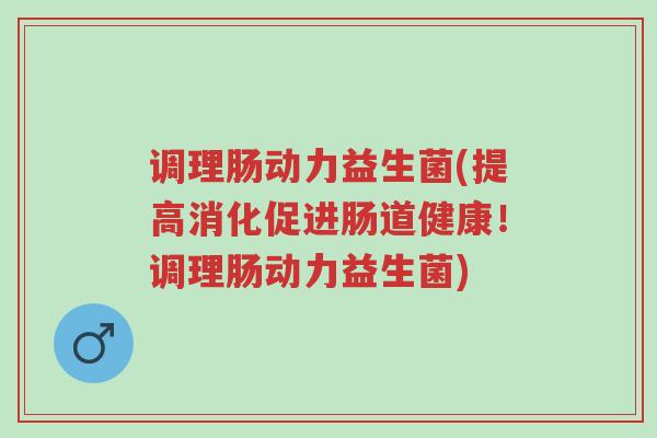 调理肠动力益生菌(提高消化促进肠道健康!调理肠动力益生菌)-第1张图片-超越 调理肠动力益生菌(提高消化促进肠道健康!调理肠动力益生菌)-第1张图片-超越