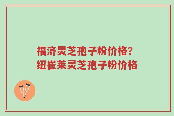 福济灵芝孢子粉价格?纽崔莱灵芝孢子粉价格-第1张图片-超越 福济灵芝孢子粉价格?纽崔莱灵芝孢子粉价格-第1张图片-超越
