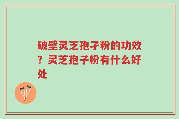 破壁灵芝孢孑粉的功效?灵芝孢子粉有什么好处-第1张图片-超越 破壁灵芝孢孑粉的功效?灵芝孢子粉有什么好处-第1张图片-超越