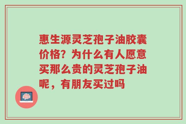 惠生源灵芝孢子油胶囊价格?为什么有人愿意买那么贵的灵芝孢子油呢,有朋友买过吗-第1张图片-超越 惠生源灵芝孢子油胶囊价格?为什么有人愿意买那么贵的灵芝孢子油呢,有朋友买过吗-第1张图片-超越
