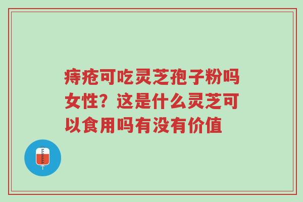 痔疮可吃灵芝孢子粉吗女性?这是什么灵芝可以食用吗有没有价值-第1张图片-超越 痔疮可吃灵芝孢子粉吗女性?这是什么灵芝可以食用吗有没有价值-第1张图片-超越