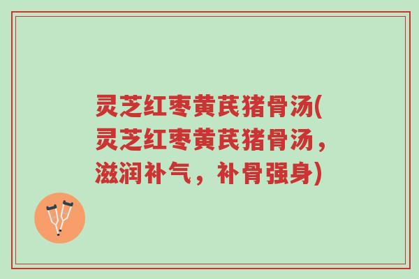 灵芝红枣黄芪猪骨汤(灵芝红枣黄芪猪骨汤,滋润补气,补骨强身)-第1张图片-超越 灵芝红枣黄芪猪骨汤(灵芝红枣黄芪猪骨汤,滋润补气,补骨强身)-第1张图片-超越