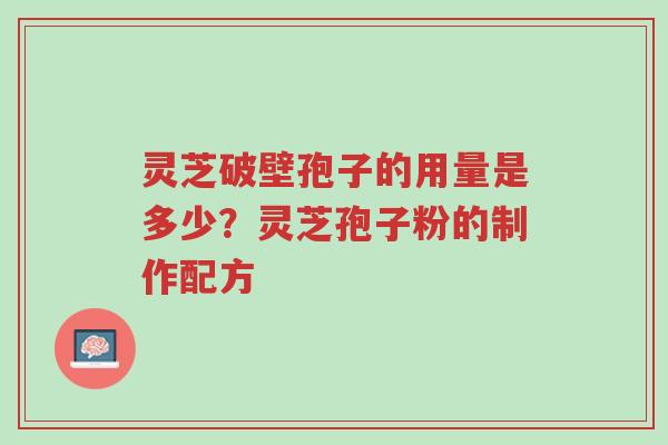 灵芝破壁孢子的用量是多少？灵芝孢子粉的制作配方-第1张图片-超越
