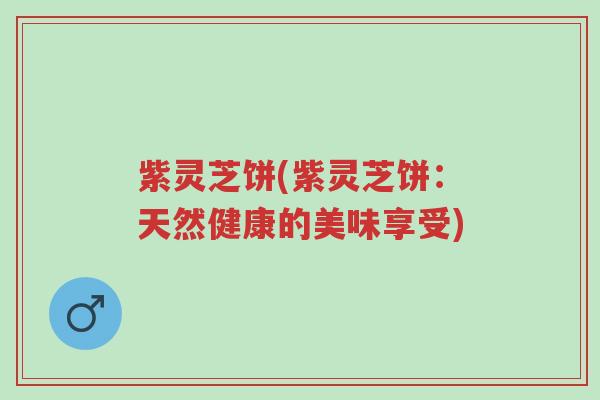 紫灵芝饼(紫灵芝饼:天然健康的美味享受)-第1张图片-超越 紫灵芝饼(紫灵芝饼:天然健康的美味享受)-第1张图片-超越