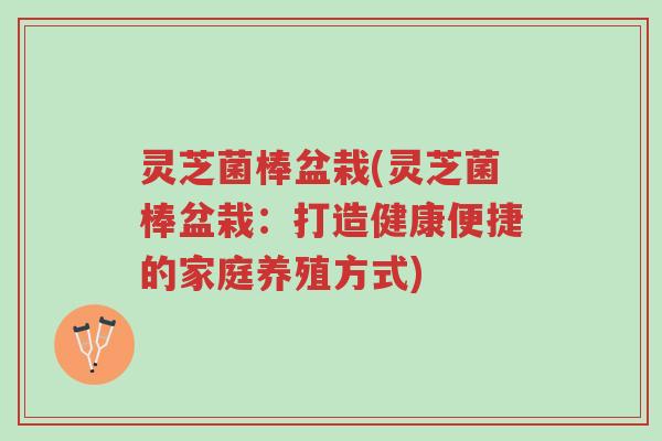 灵芝菌棒盆栽(灵芝菌棒盆栽:打造健康便捷的家庭养殖方式)-第1张图片-超越 灵芝菌棒盆栽(灵芝菌棒盆栽:打造健康便捷的家庭养殖方式)-第1张图片-超越