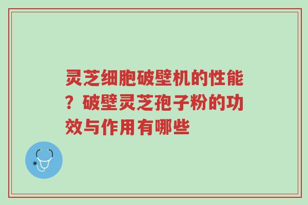 灵芝细胞破壁机的性能?破壁灵芝孢子粉的功效与作用有哪些-第1张图片-超越 灵芝细胞破壁机的性能?破壁灵芝孢子粉的功效与作用有哪些-第1张图片-超越