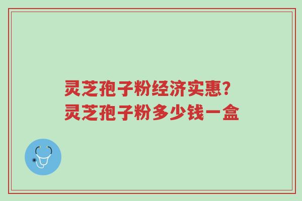 灵芝孢子粉经济实惠?灵芝孢子粉多少钱一盒-第1张图片-超越 灵芝孢子粉经济实惠?灵芝孢子粉多少钱一盒-第1张图片-超越