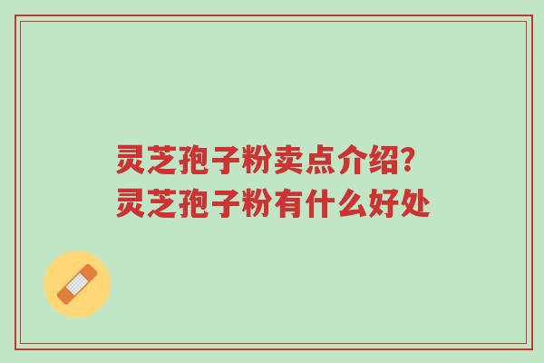 灵芝孢子粉卖点介绍？灵芝孢子粉有什么好处-第1张图片-超越