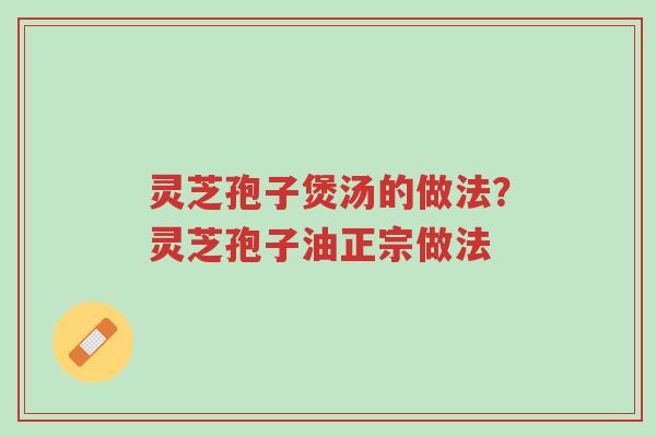 灵芝孢子煲汤的做法?灵芝孢子油正宗做法-第1张图片-超越 灵芝孢子煲汤的做法?灵芝孢子油正宗做法-第1张图片-超越