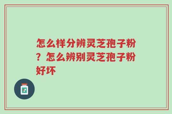 怎么样分辨灵芝孢子粉？怎么辨别灵芝孢子粉好坏-第1张图片-超越