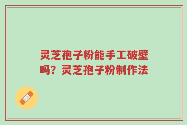 灵芝孢子粉能手工破壁吗?灵芝孢子粉制作法-第1张图片-超越 灵芝孢子粉能手工破壁吗?灵芝孢子粉制作法-第1张图片-超越