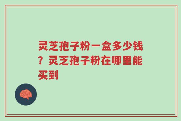 灵芝孢子粉一盒多少钱?灵芝孢子粉在哪里能买到-第1张图片-超越 灵芝孢子粉一盒多少钱?灵芝孢子粉在哪里能买到-第1张图片-超越