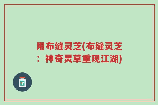 用布缝灵芝(布缝灵芝:神奇灵草重现江湖)-第1张图片-超越 用布缝灵芝(布缝灵芝:神奇灵草重现江湖)-第1张图片-超越