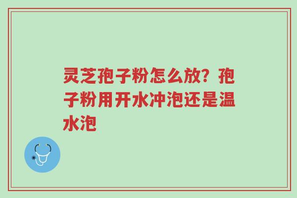 灵芝孢子粉怎么放?孢子粉用开水冲泡还是温水泡-第1张图片-超越 灵芝孢子粉怎么放?孢子粉用开水冲泡还是温水泡-第1张图片-超越