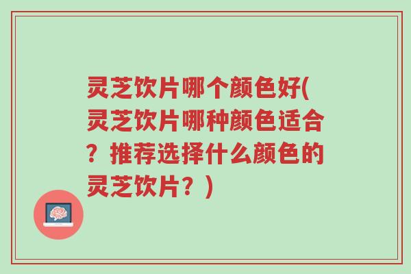 灵芝饮片哪个颜色好(灵芝饮片哪种颜色适合?推荐选择什么颜色的灵芝饮片?)-第1张图片-超越 灵芝饮片哪个颜色好(灵芝饮片哪种颜色适合?推荐选择什么颜色的灵芝饮片?)-第1张图片-超越