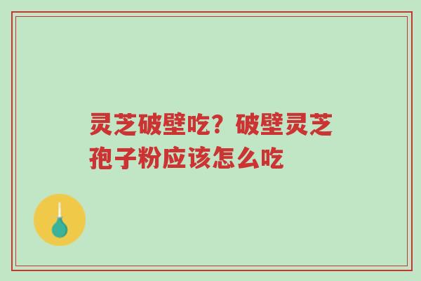 灵芝破壁吃?破壁灵芝孢子粉应该怎么吃-第1张图片-超越 灵芝破壁吃?破壁灵芝孢子粉应该怎么吃-第1张图片-超越
