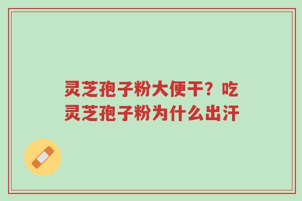 灵芝孢子粉大便干?吃灵芝孢子粉为什么出汗-第1张图片-超越 灵芝孢子粉大便干?吃灵芝孢子粉为什么出汗-第1张图片-超越