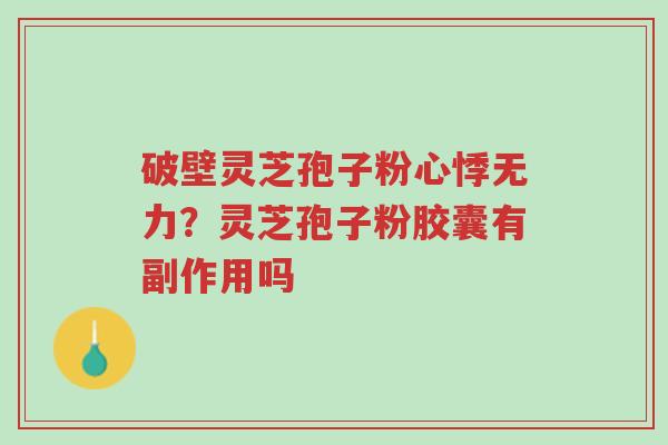 破壁灵芝孢子粉心悸无力?灵芝孢子粉胶囊有副作用吗-第1张图片-超越 破壁灵芝孢子粉心悸无力?灵芝孢子粉胶囊有副作用吗-第1张图片-超越
