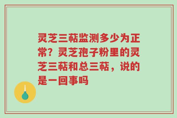 灵芝三萜监测多少为正常?灵芝孢子粉里的灵芝三萜和总三萜,说的是一回事吗-第1张图片-超越 灵芝三萜监测多少为正常?灵芝孢子粉里的灵芝三萜和总三萜,说的是一回事吗-第1张图片-超越