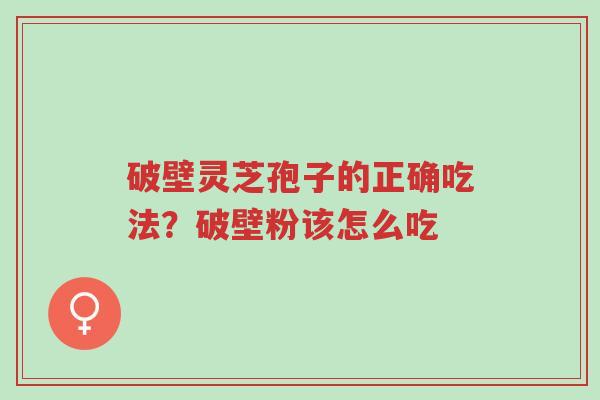 破壁灵芝孢子的正确吃法?破壁粉该怎么吃-第1张图片-超越 破壁灵芝孢子的正确吃法?破壁粉该怎么吃-第1张图片-超越