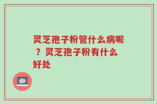 灵芝孢子粉管什么病呢 ?灵芝孢子粉有什么好处-第1张图片-超越 灵芝孢子粉管什么病呢 ?灵芝孢子粉有什么好处-第1张图片-超越