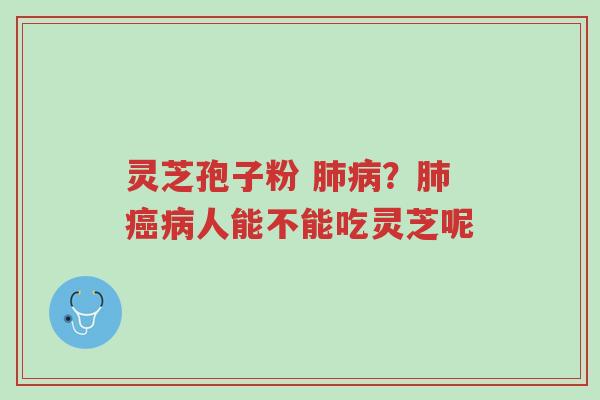 灵芝孢子粉 肺病?肺癌病人能不能吃灵芝呢-第1张图片-超越 灵芝孢子粉 肺病?肺癌病人能不能吃灵芝呢-第1张图片-超越