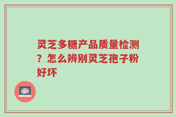 灵芝多糖产品质量检测?怎么辨别灵芝孢子粉好坏-第1张图片-超越 灵芝多糖产品质量检测?怎么辨别灵芝孢子粉好坏-第1张图片-超越