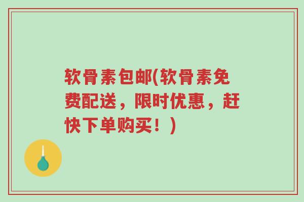 软骨素包邮(软骨素免费配送,限时优惠,赶快下单购买!)-第1张图片-超越 软骨素包邮(软骨素免费配送,限时优惠,赶快下单购买!)-第1张图片-超越