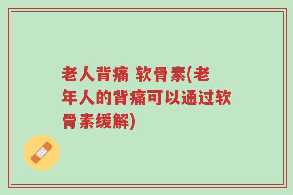 老人背痛 软骨素(老年人的背痛可以通过软骨素缓解)-第1张图片-超越 老人背痛 软骨素(老年人的背痛可以通过软骨素缓解)-第1张图片-超越