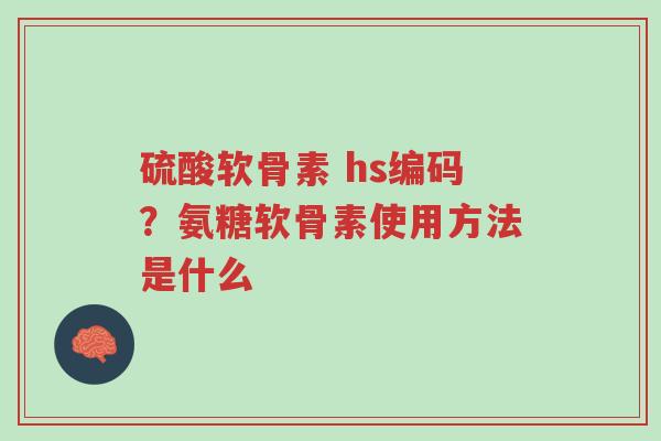 硫酸软骨素 hs编码?氨糖软骨素使用方法是什么-第1张图片-超越 硫酸软骨素 hs编码?氨糖软骨素使用方法是什么-第1张图片-超越